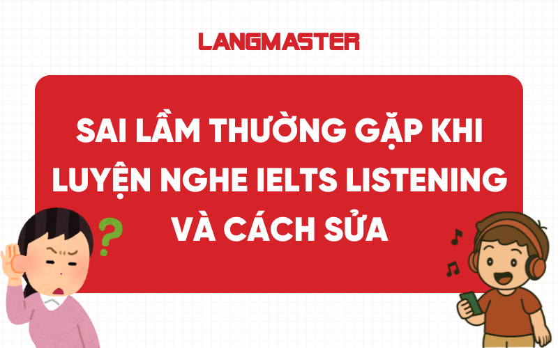 Sai lầm thường gặp khi luyện nghe IELTS Listening và cách sửa