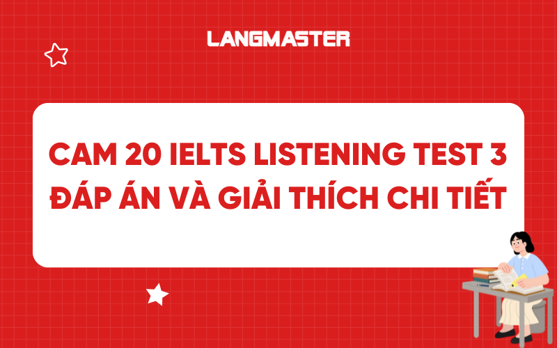 Cambridge 20 IELTS Listening Test 3 đáp án và giải thích chi tiết