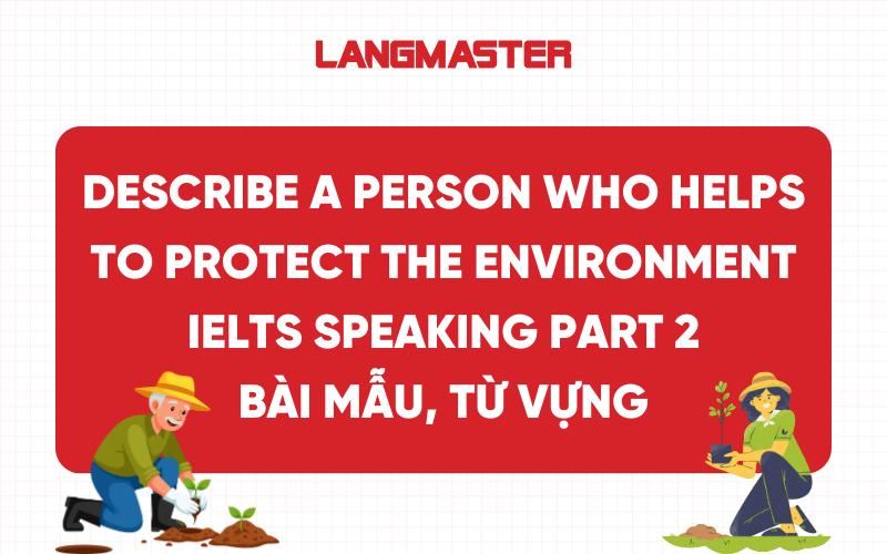 Describe a person who helps to protect the environment IELTS Speaking Part 2,3