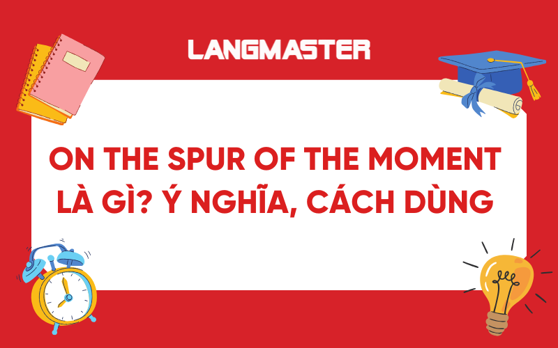On the spur of the moment là gì? Ý nghĩa, cách dùng chi tiết
