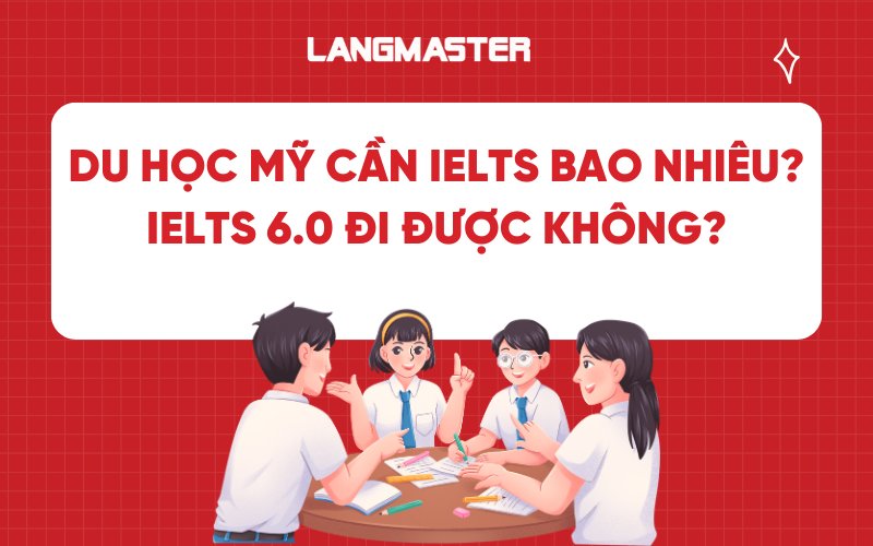 Du học Mỹ cần IELTS bao nhiêu? IELTS 6.0 đi được không?