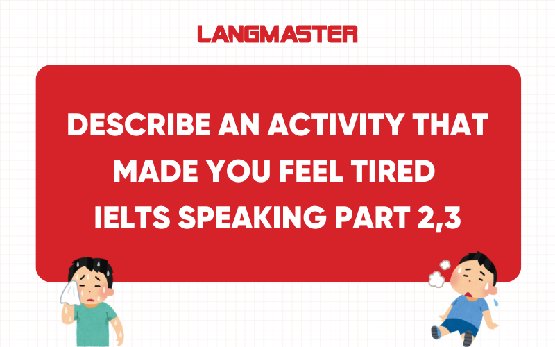 Describe an activity that made you feel tired IELTS Speaking Part 2, 3