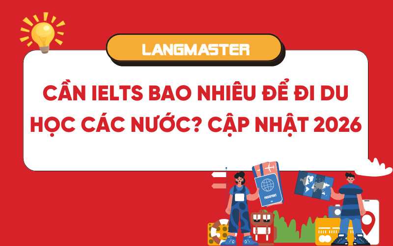 Cần IELTS bao nhiêu để đi du học các nước? Cập nhật 2026