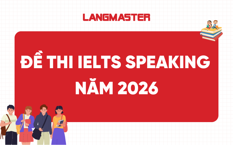 [MỚI NHẤT] Cập nhật đề thi IELTS Speaking năm 2026 tại IDP & BC kèm bài mẫu