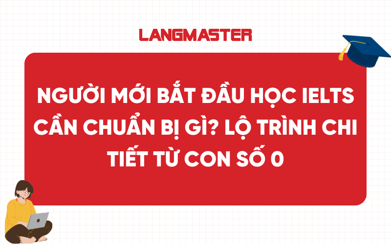 Người mới bắt đầu học IELTS cần chuẩn bị gì? Lộ trình chi tiết từ con số 0