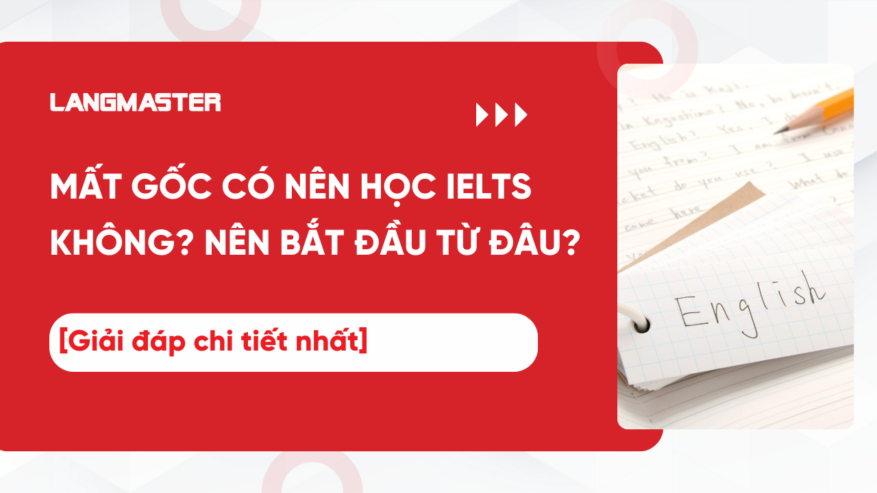 Mất gốc có nên học IELTS không? Nên bắt đầu từ đâu? [Giải đáp chi tiết nhất]