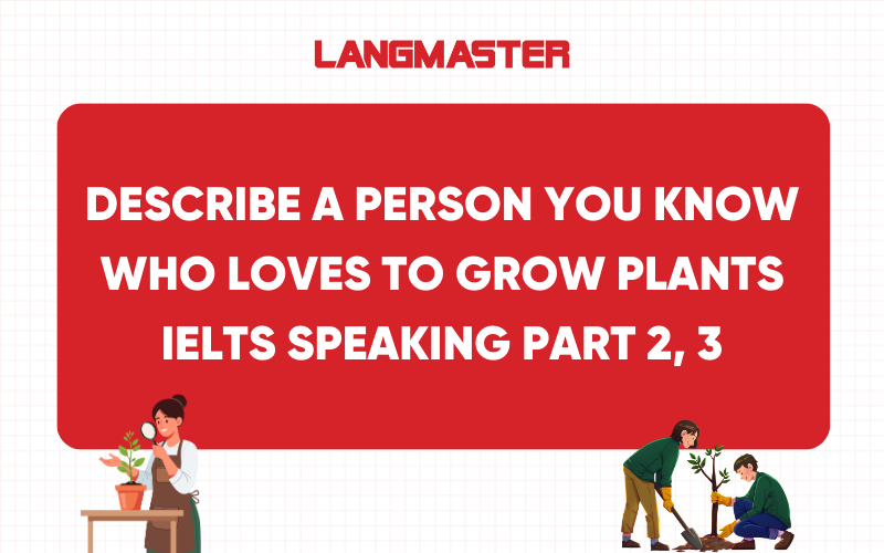 Describe a person you know who loves to grow plants IELTS Speaking Part 2, 3