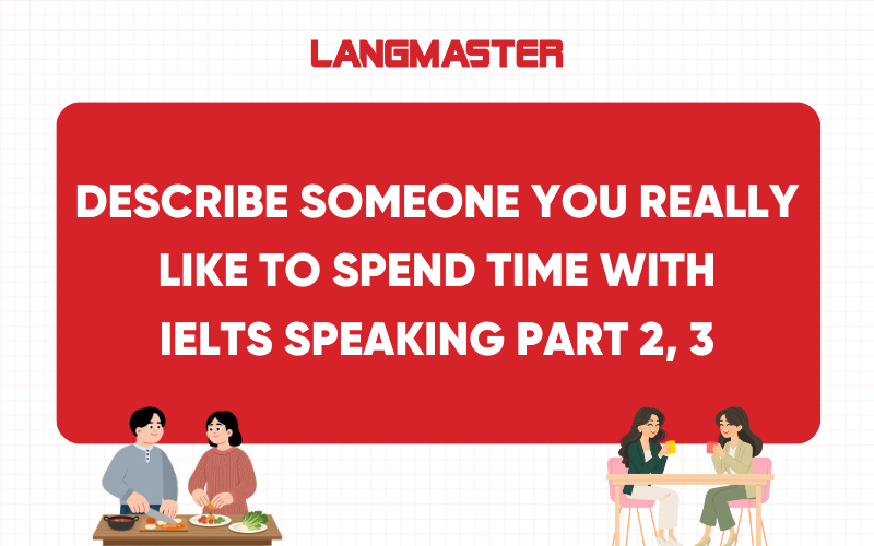 Describe someone you really like to spend time with IELTS Speaking Part 2, 3