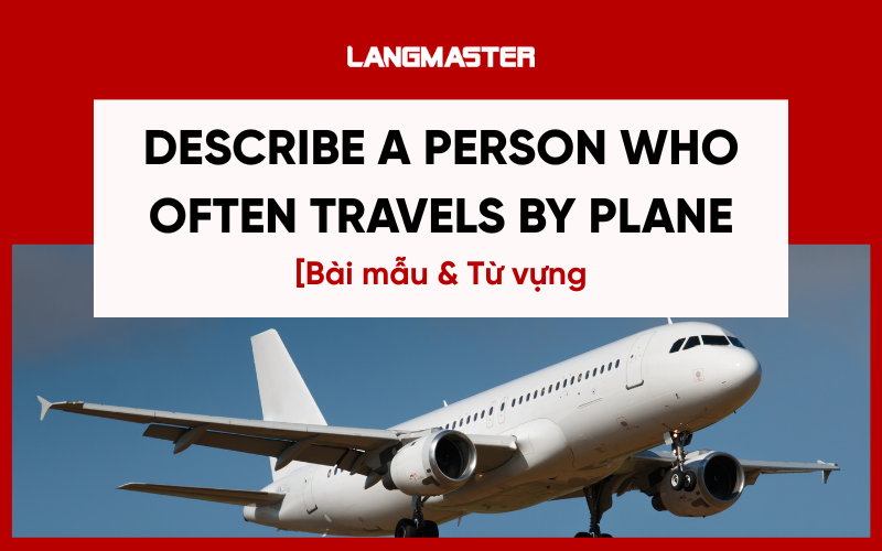 Describe a person who often travels by plane - Bài mẫu & từ vựng