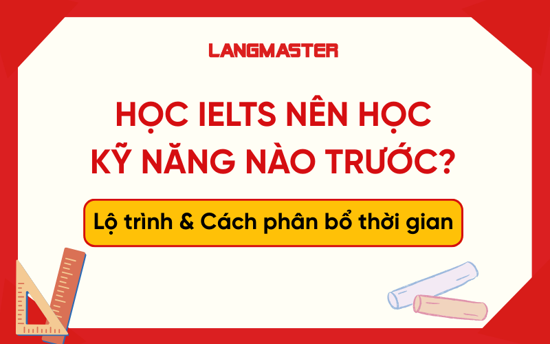 Học IELTS nên học kỹ năng nào trước? Lộ trình & Cách phân bổ thời gian