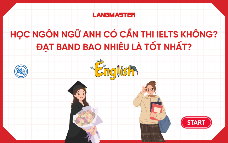 Học Ngôn ngữ Anh có cần thi IELTS không? Đạt Band bao nhiêu là tốt nhất?