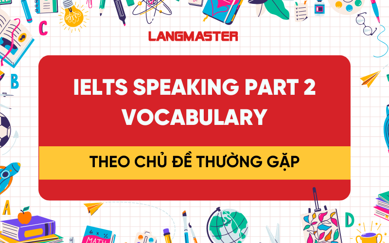 IELTS Speaking part 2 Vocabulary theo chủ đề thường gặp