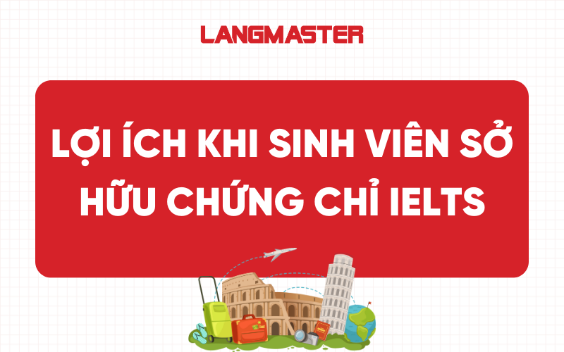 7 Lợi ích thiết thực khi sinh viên sở hữu chứng chỉ IELTS