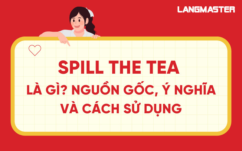 Spill the tea là gì? Nguồn gốc, ý nghĩa và cách sử dụng