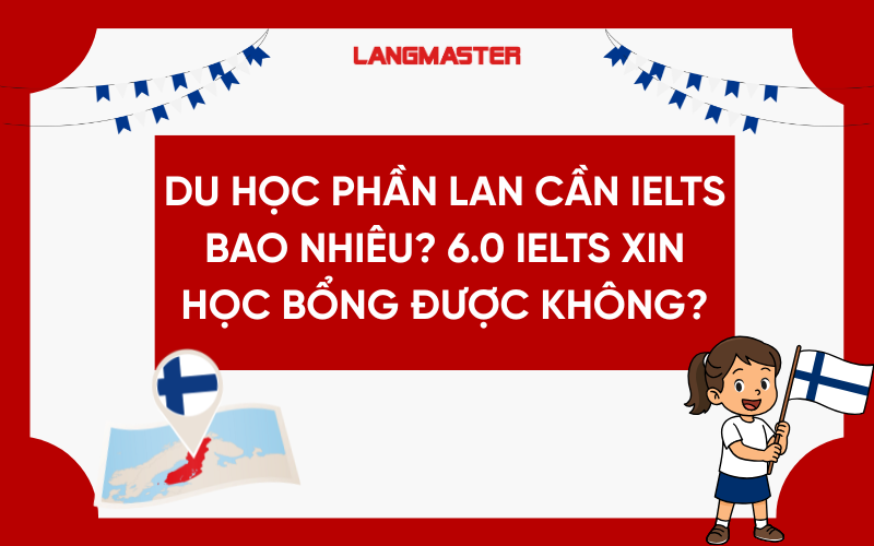 Du học Phần Lan cần IELTS bao nhiêu? 6.0 IELTS xin học bổng được không?