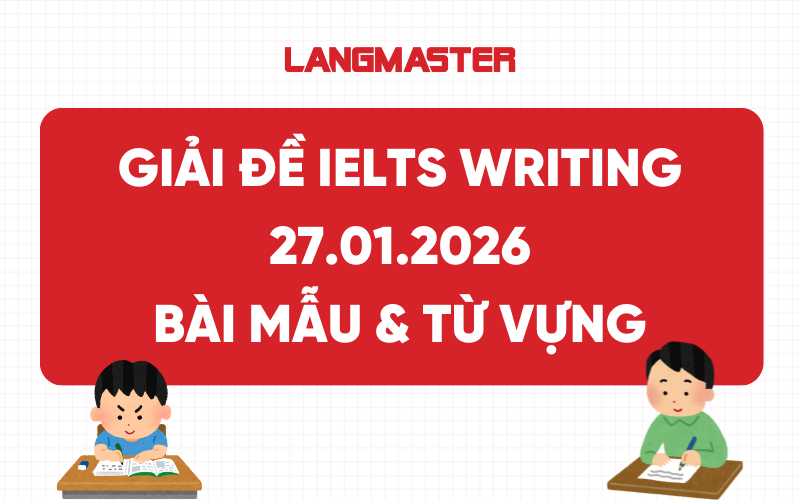 Giải đề IELTS Writing ngày 27.01.2026: Bài mẫu & Từ vựng