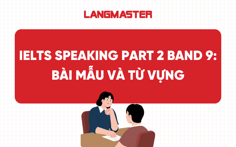 IELTS Speaking Part 2 Band 9: Bài mẫu và từ vựng