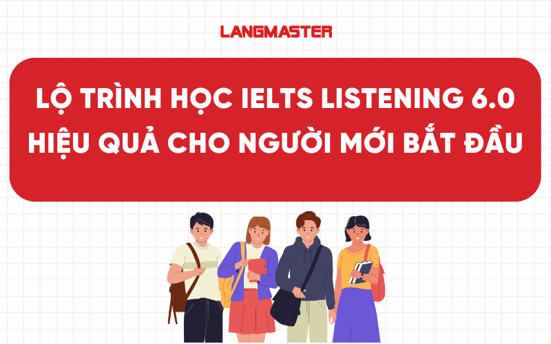 Lộ trình học IELTS Listening 6.0 hiệu quả cho người mới bắt đầu