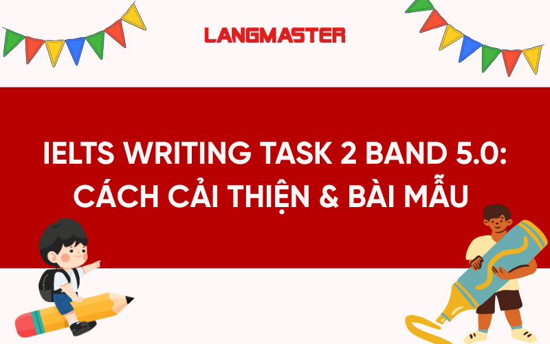 IELTS Writing Task 2 Band 5.0: Cách cải thiện & bài mẫu