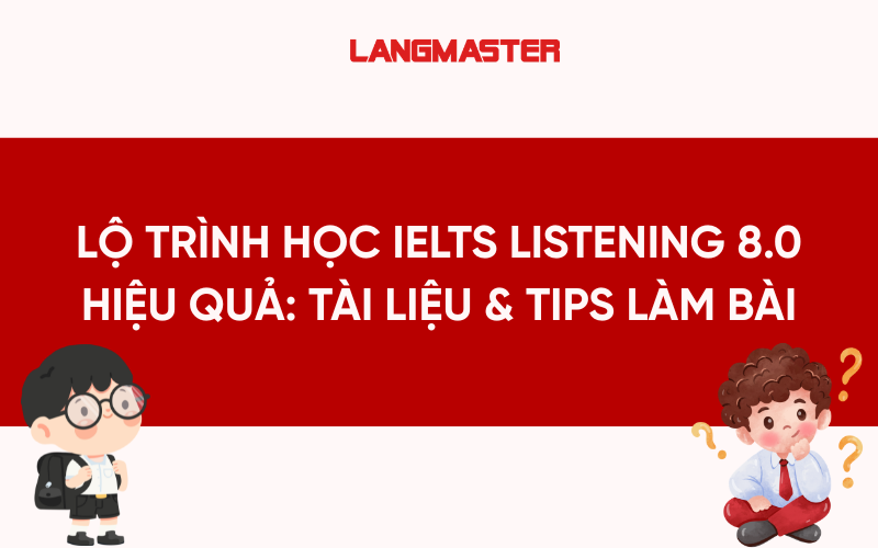 Lộ trình học IELTS Listening 8.0 hiệu quả: Tài liệu & Tips làm bài