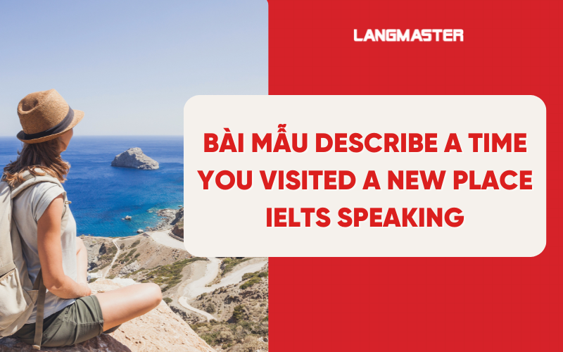 Bài mẫu describe a time you visited a new place IELTS Speaking