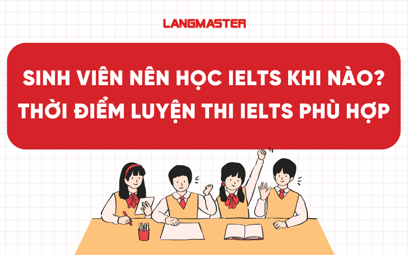 Sinh viên nên học IELTS khi nào? Thời điểm luyện thi IELTS phù hợp