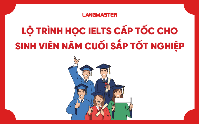 Lộ trình học IELTS cấp tốc cho sinh viên năm cuối sắp tốt nghiệp