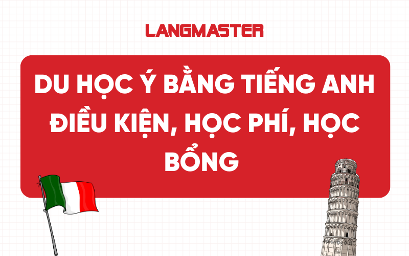 Du học Ý bằng tiếng Anh: Điều kiện, Học phí, Học bổng