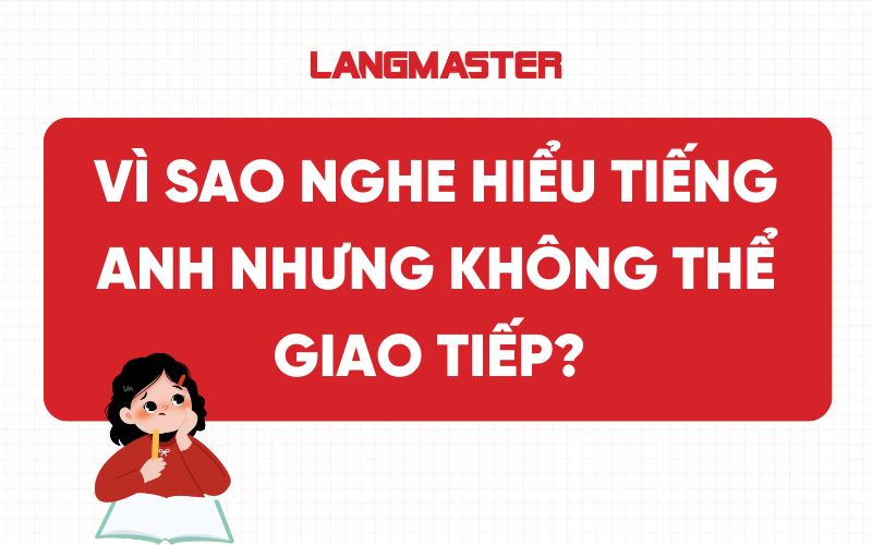 Vì sao nghe hiểu tiếng Anh nhưng không thể giao tiếp?