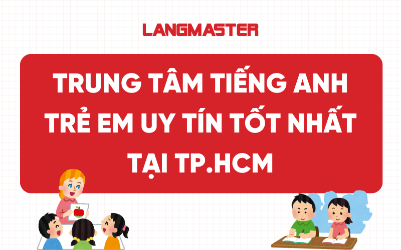 Top 10 Trung tâm tiếng Anh trẻ em uy tín tốt nhất tại TP.HCM