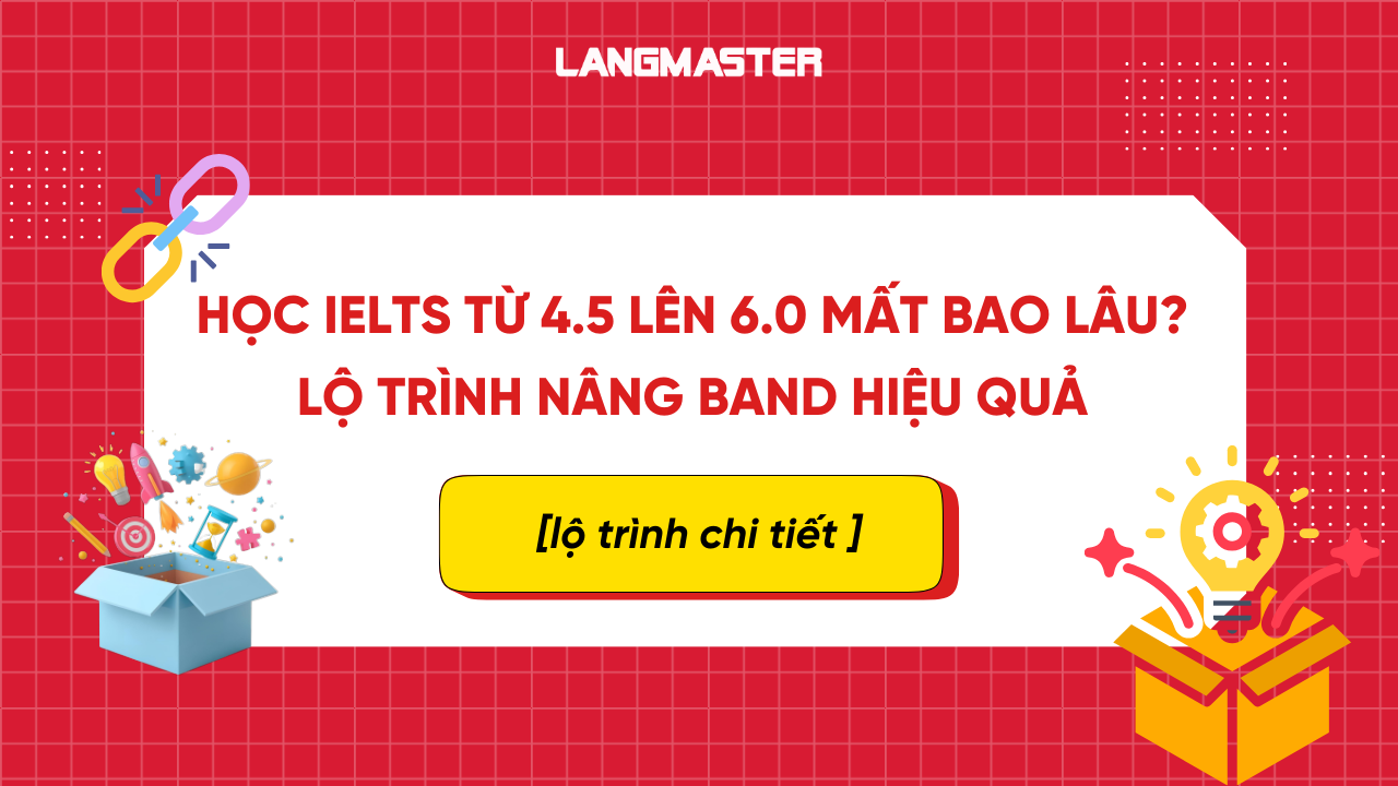 Học IELTS từ 4.5 lên 6.0 mất bao lâu? Lộ trình nâng band hiệu quả