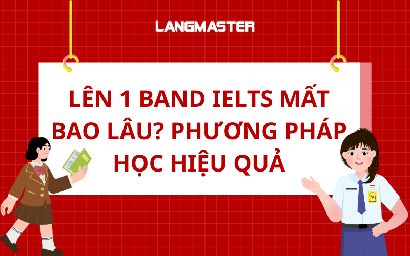 Lên 1 band IELTS mất bao lâu? Phương pháp học hiệu quả, tăng band nhanh