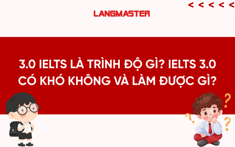 3.0 IELTS là trình độ gì? IELTS 3.0 có khó không và làm được gì?