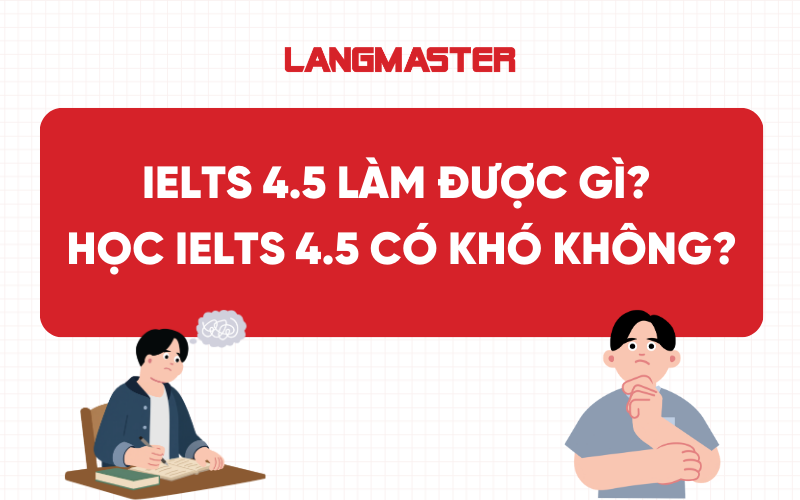 IELTS 4.5 làm được gì? Chinh phục IELTS 4.5 có khó không?