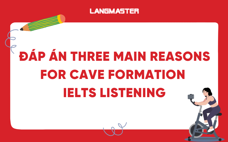 Đáp án Three Main Reasons for Cave Formation IELTS Listening