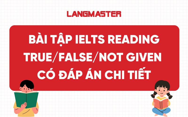 Bài tập True/False/Not given IELTS Reading có đáp án chi tiết