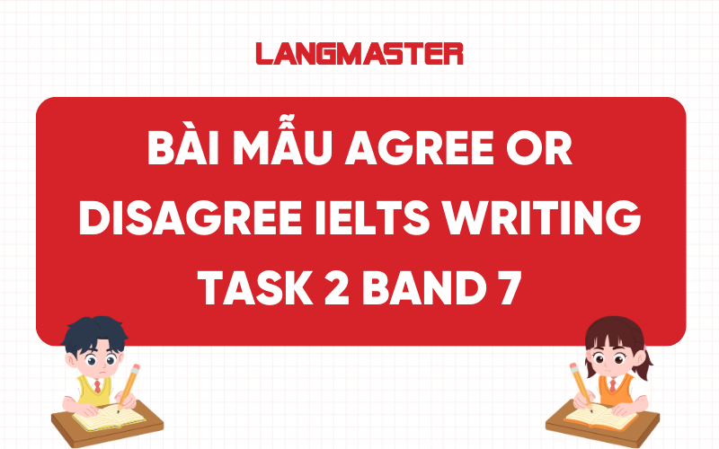 Bài mẫu IELTS Writing Task 2 dạng Agree or Disagree band 7+