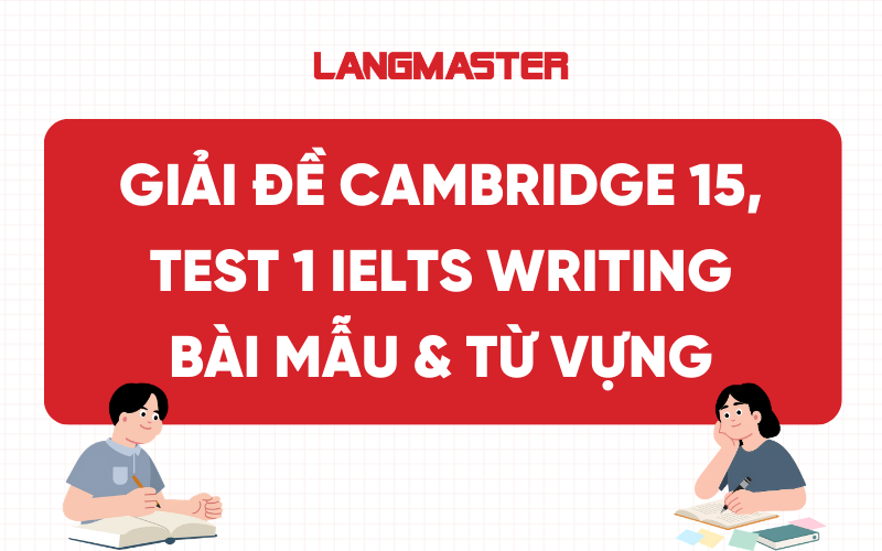 Giải đề Cambridge 15, Test 1 IELTS Writing: Bài mẫu & Từ vựng
