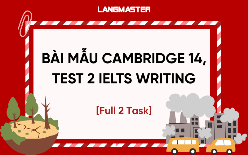Bài mẫu Cambridge 14, Test 2 IELTS Writing [Full 2 task]