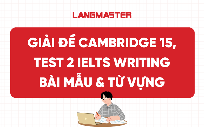Giải đề Cambridge 15, Test 2 IELTS Writing: Bài mẫu & Từ vựng