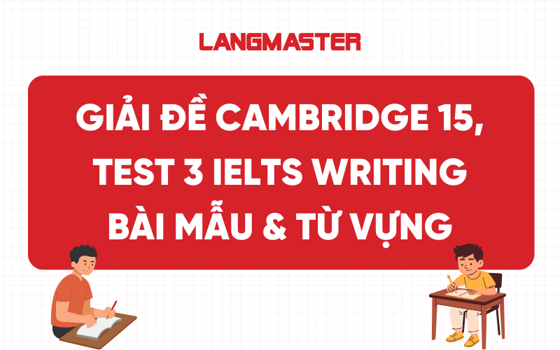Giải đề Cambridge 15, Test 3 IELTS Writing: Bài mẫu & Từ vựng