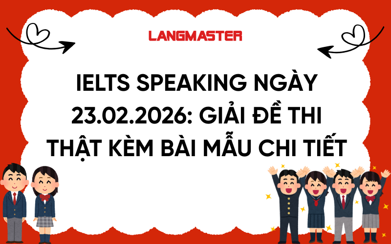 IELTS Speaking ngày 23.02.2026: Giải đề thi thật kèm bài mẫu chi tiết