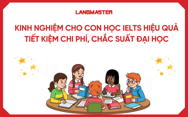 Kinh nghiệm cho con học IELTS hiệu quả: Tiết kiệm chi phí, chắc suất Đại học