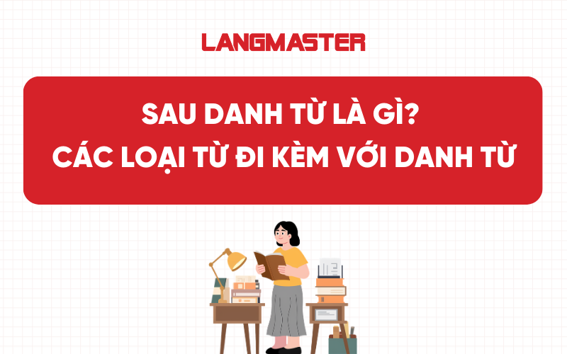 Sau danh từ là gì? Các loại từ đi kèm với danh từ