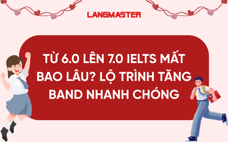 Từ 6.0 lên 7.0 IELTS mất bao lâu? Lộ trình tăng band nhanh chóng