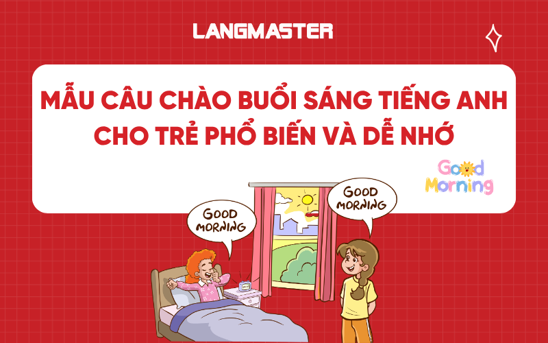 50+ Mẫu câu chào buổi sáng tiếng Anh cho trẻ phổ biến và dễ nhớ