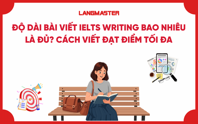 Độ dài bài viết IELTS Writing bao nhiêu là đủ? Cách viết đạt điểm tối đa