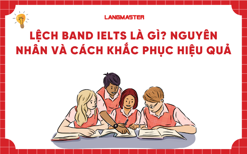 Lệch band IELTS là gì? Nguyên nhân và cách khắc phục hiệu quả
