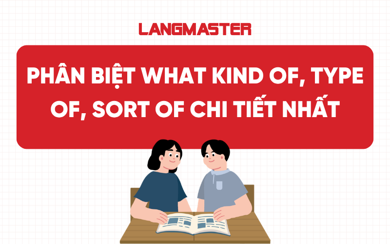 Phân biệt What kind of, type of, sort of chi tiết nhất