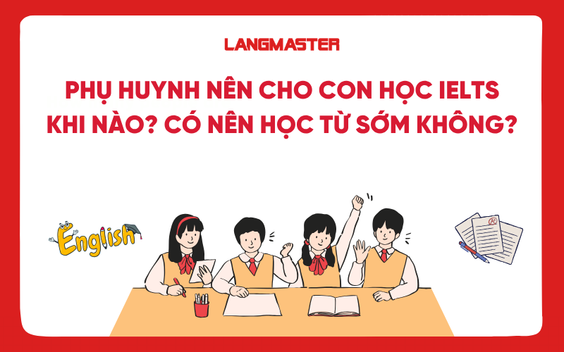 Phụ huynh nên cho con học IELTS khi nào? Có nên học từ sớm không?
